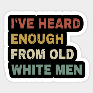 I've Heard Enough From Old White Men Sticker